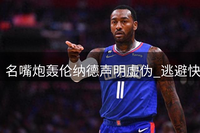 名嘴炮轰伦纳德声明虚伪 逃避快船纠纷转投猛龙